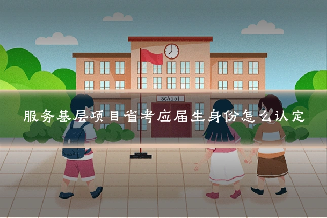 服务基层项目省考应届生身份怎么认定
