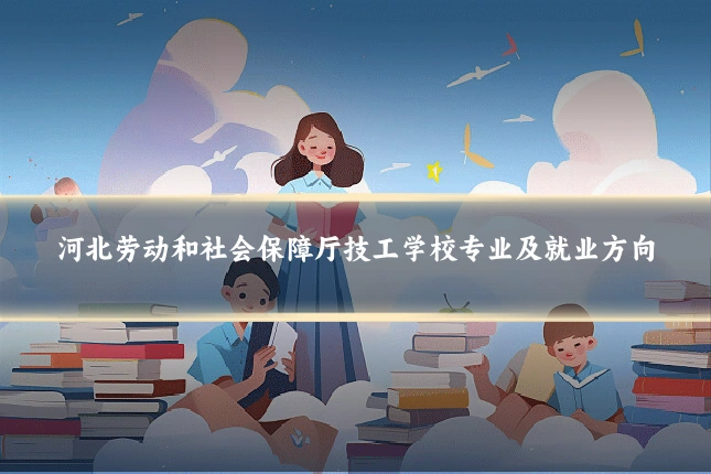 河北劳动和社会保障厅技工学校专业及就业方向