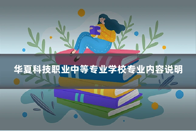 华夏科技职业中等专业学校专业内容说明