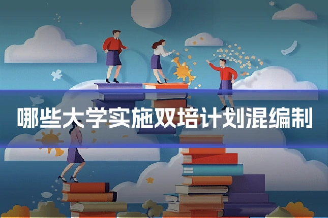 哪些大学实施双培计划混编制