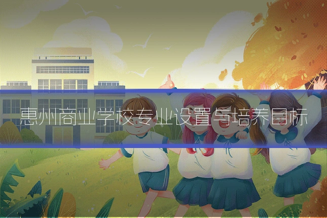 惠州商业学校专业设置与培养目标