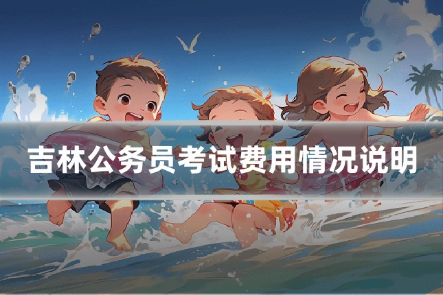 吉林公务员考试费用情况说明