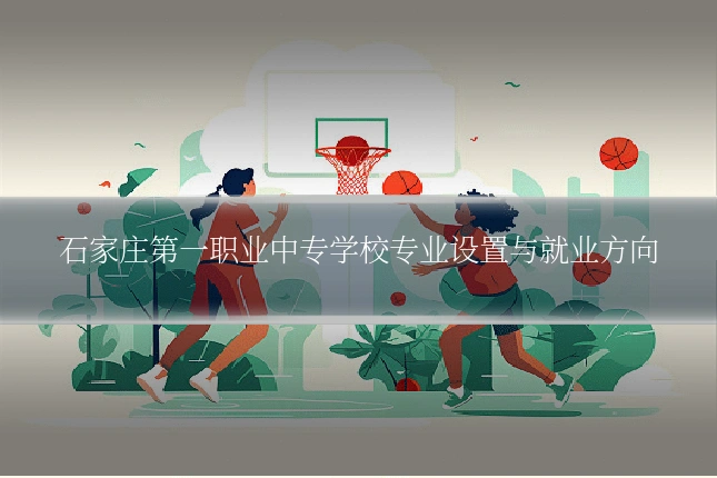 石家庄第一职业中专学校专业设置与就业方向
