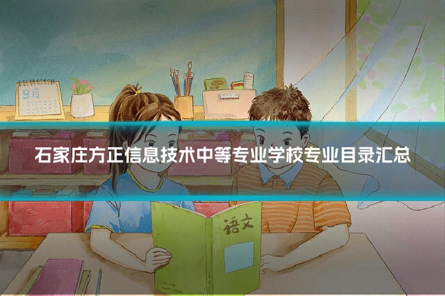 石家庄方正信息技术中等专业学校专业目录汇总