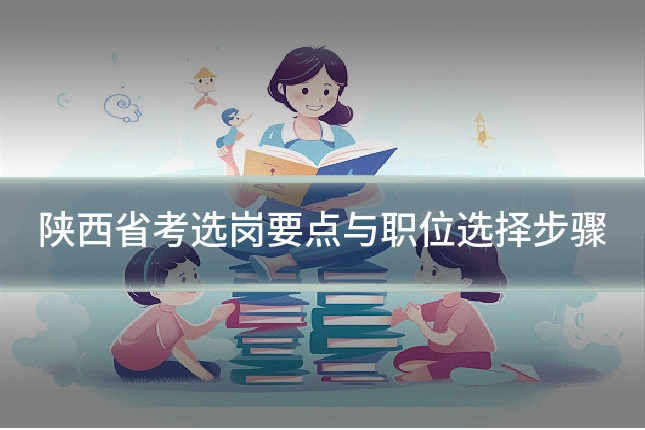 陕西省考选岗要点与职位选择步骤