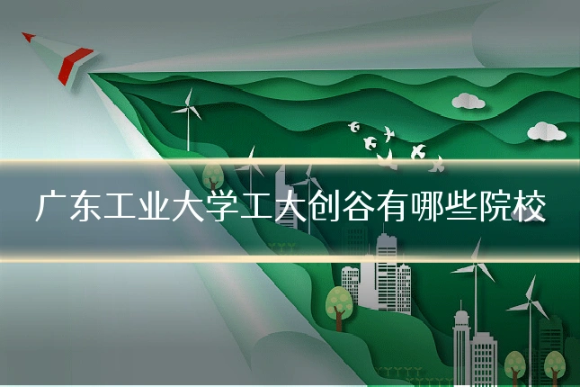 广东工业大学工大创谷有哪些院校