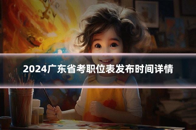2024广东省考职位表发布时间详情