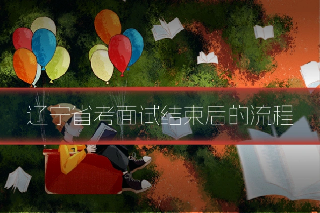 辽宁省考面试结束后的流程