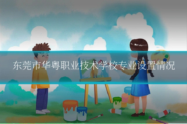 东莞市华粤职业技术学校专业设置情况