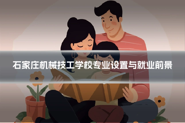 石家庄机械技工学校专业设置与就业前景