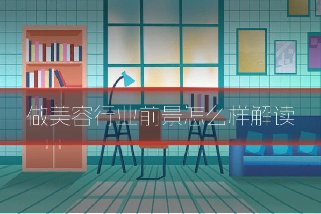 做美容行业前景怎么样解读