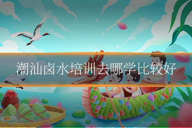 潮汕卤水培训去哪学比较好