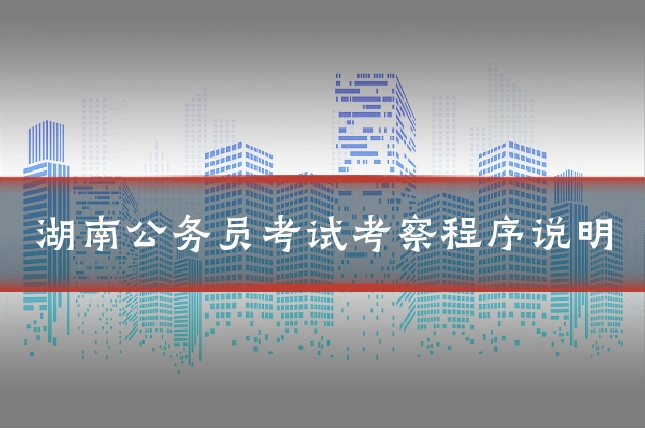 湖南公务员考试考察程序说明
