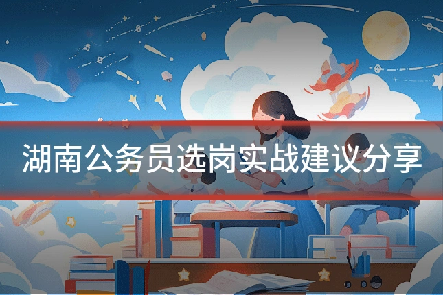湖南公务员选岗实战建议分享