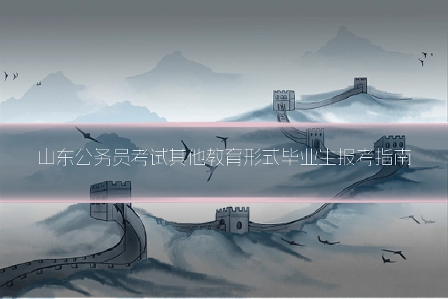 山东公务员考试其他教育形式毕业生报考指南