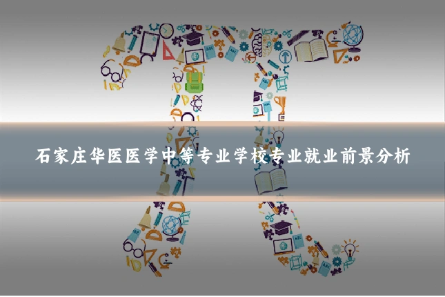 石家庄华医医学中等专业学校专业就业前景分析