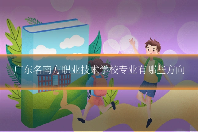 广东名南方职业技术学校专业有哪些方向