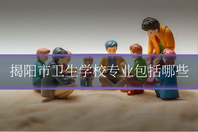 揭阳市卫生学校专业包括哪些