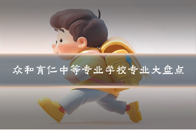 众和育仁中等专业学校专业大盘点