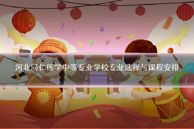 河北同仁医学中等专业学校专业选择与课程安排