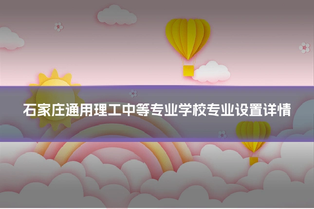石家庄通用理工中等专业学校专业设置详情