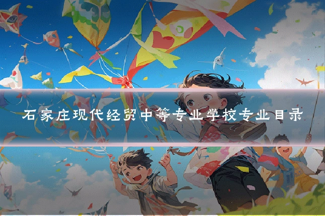 石家庄现代经贸中等专业学校专业目录