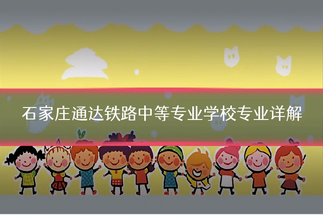 石家庄通达铁路中等专业学校专业详解