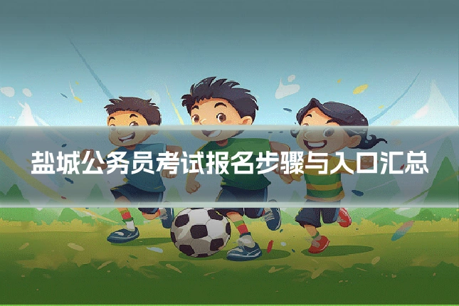 盐城公务员考试报名步骤与入口汇总