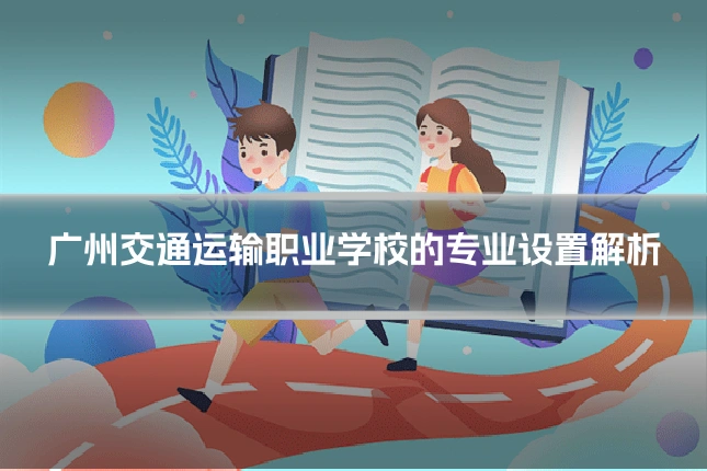 广州交通运输职业学校的专业设置解析