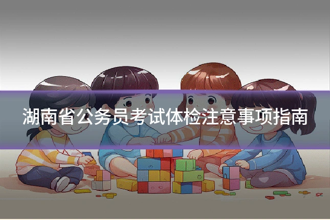 湖南省公务员考试体检注意事项指南