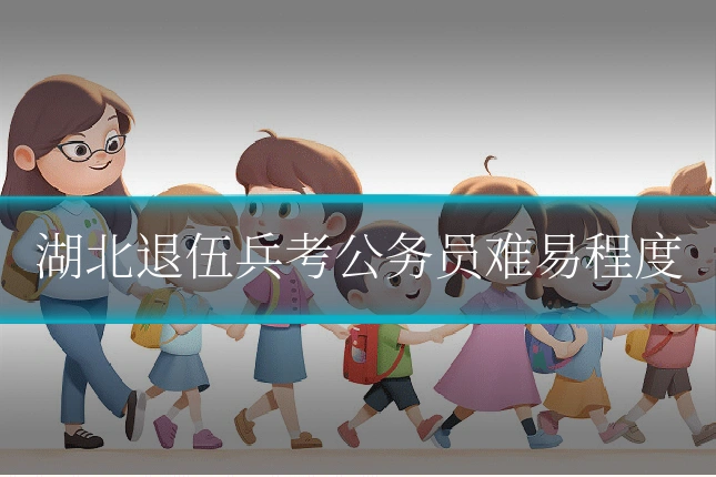 湖北退伍兵考公务员难易程度
