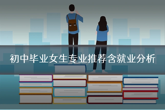 初中毕业女生专业推荐含就业分析