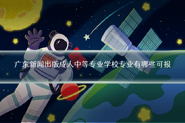 广东新闻出版成人中等专业学校专业有哪些可报