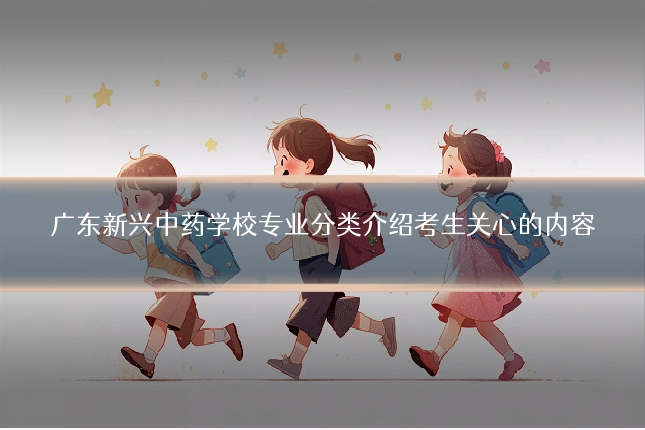广东新兴中药学校专业分类介绍考生关心的内容