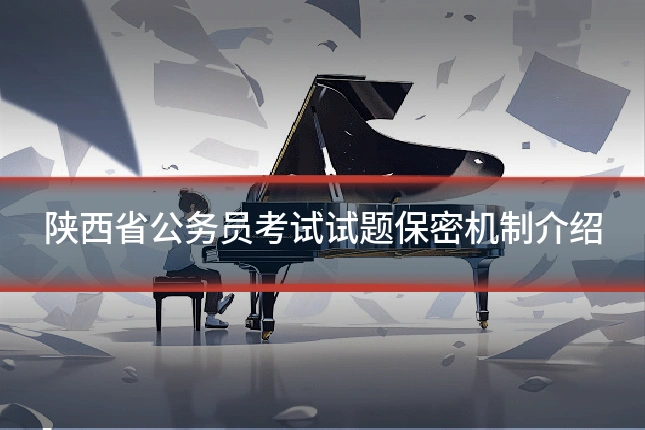 陕西省公务员考试试题保密机制介绍