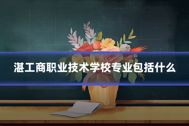 湛工商职业技术学校专业包括什么