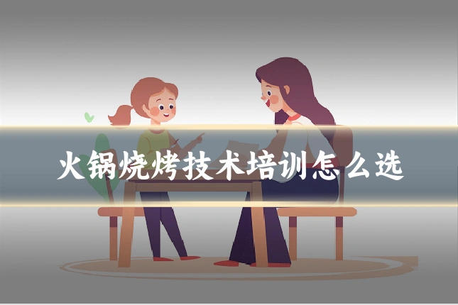 火锅烧烤技术培训怎么选