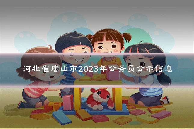 河北省唐山市2023年公务员公示信息