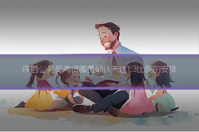 陕西公务员考试缴费确认未达1:3比例的安排