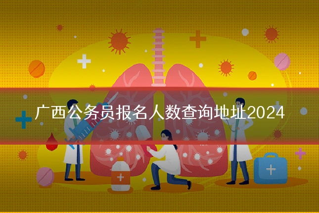 广西公务员报名人数查询地址2024