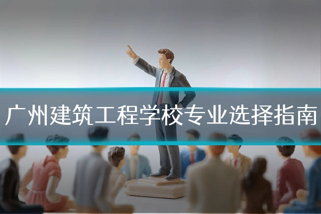 广州建筑工程学校专业选择指南