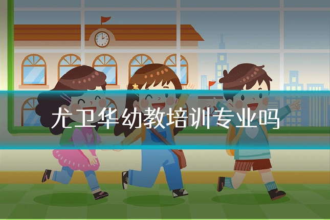 尤卫华幼教培训专业吗