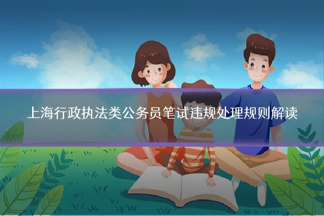 上海行政执法类公务员笔试违规处理规则解读