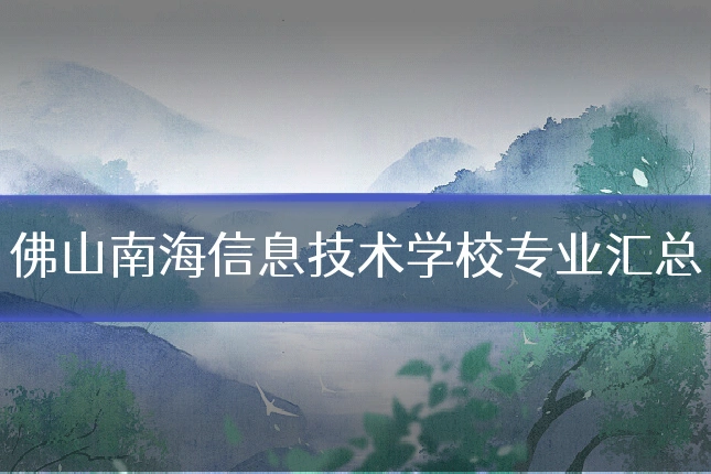 佛山南海信息技术学校专业汇总