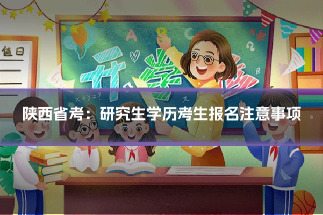 陕西省考：研究生学历考生报名注意事项