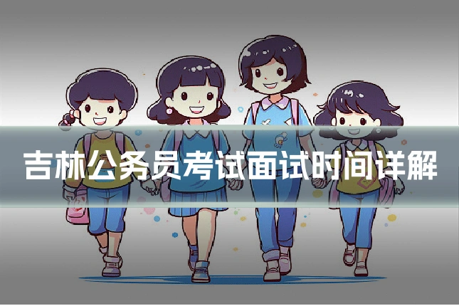 吉林公务员考试面试时间详解