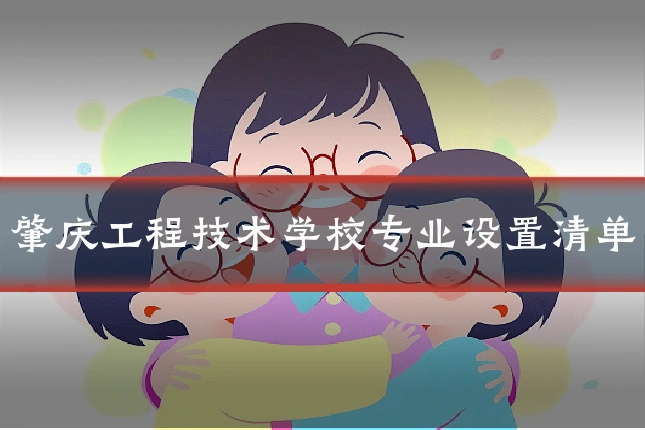 肇庆工程技术学校专业设置清单
