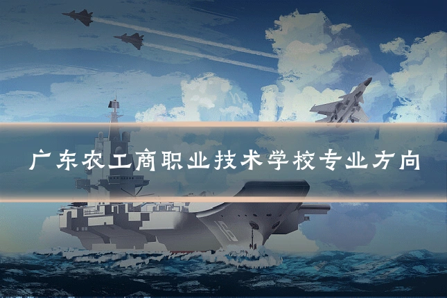 广东农工商职业技术学校专业方向