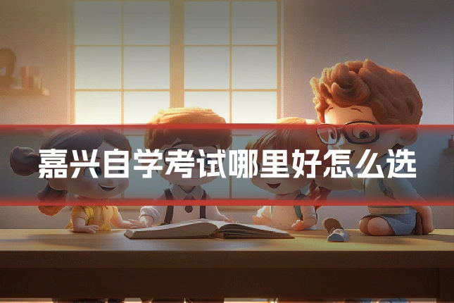嘉兴自学考试哪里好怎么选