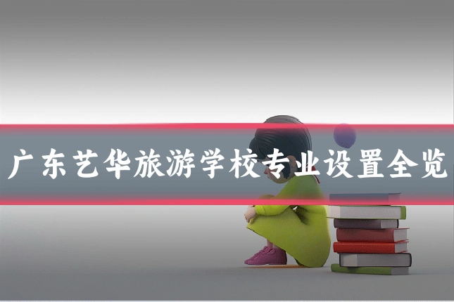 广东艺华旅游学校专业设置全览